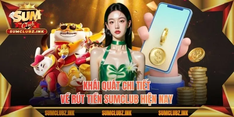 Khái quát chi tiết về rút tiền Sumclub hiện nay