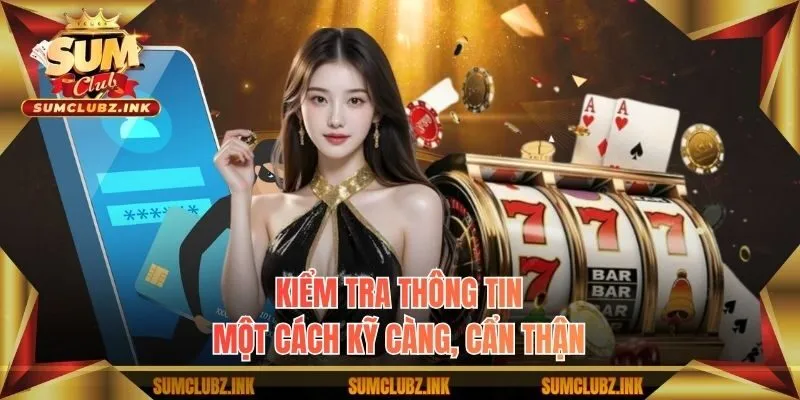 Kiểm tra thông tin một cách kỹ càng, cẩn thận