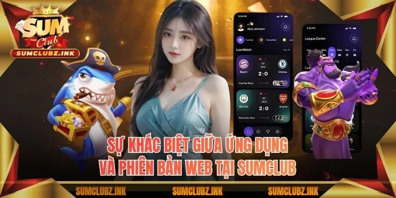Sự khác biệt giữa ứng dụng và phiên bản web tại Sumclub