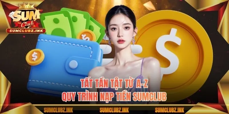 Tất tần tật từ A-Z quy trình nạp tiền Sumclub